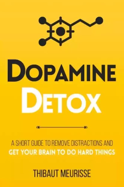 Dopamine Detox : A Simple Guide to Eliminate Distractions and Train Your Brain to Do Hard Things